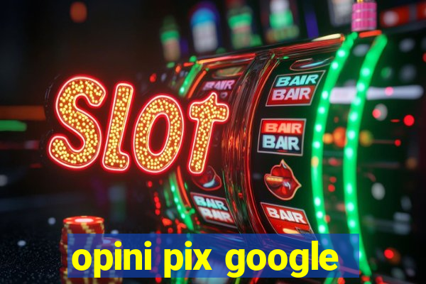 opini pix google